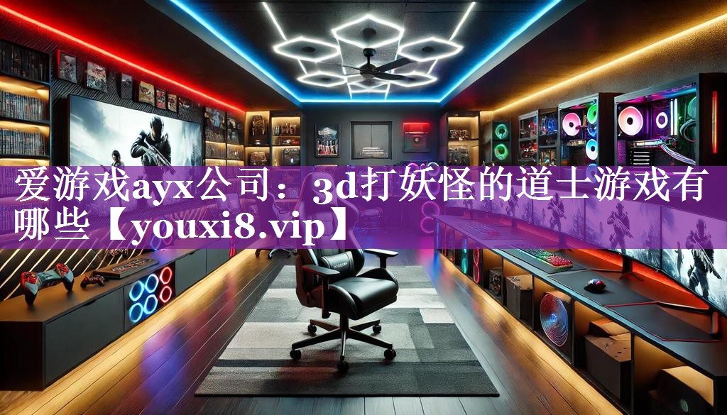 爱游戏ayx公司：3d打妖怪的道士游戏有哪些