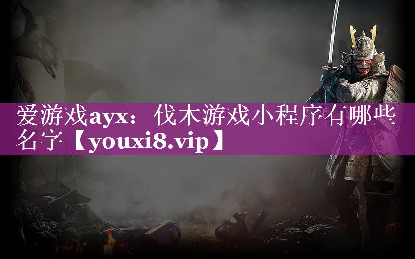 爱游戏ayx：伐木游戏小程序有哪些名字