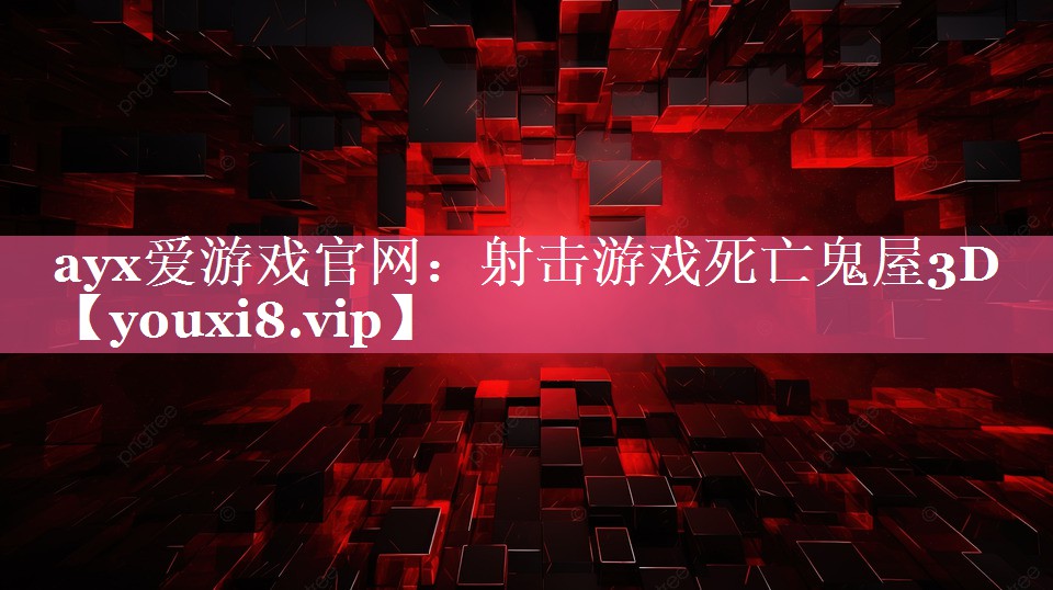 ayx爱游戏官网：射击游戏死亡鬼屋3D