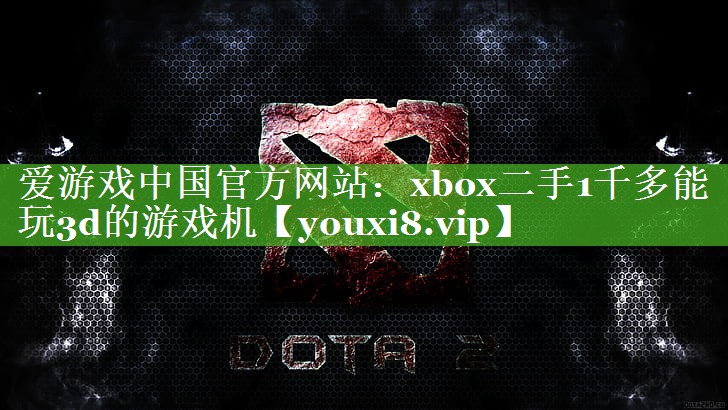 爱游戏中国官方网站：xbox二手1千多能玩3d的游戏机