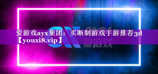 爱游戏ayx集团：买断制游戏手游推荐3d