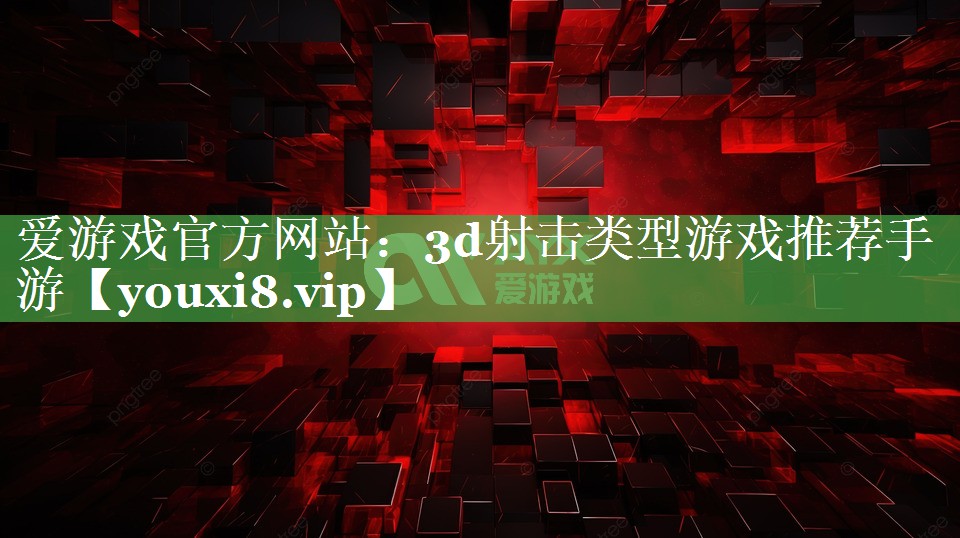 爱游戏官方网站：3d射击类型游戏推荐手游