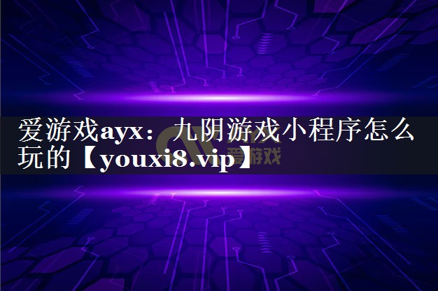 爱游戏ayx：九阴游戏小程序怎么玩的