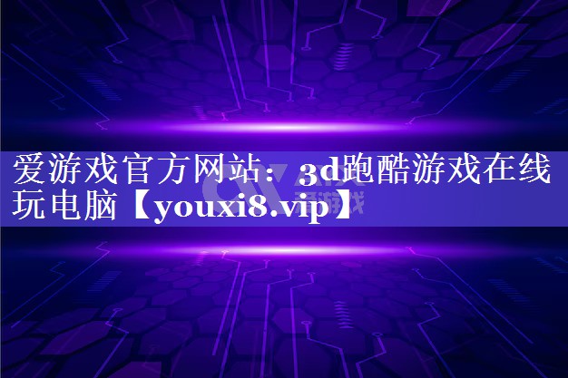 爱游戏官方网站：3d跑酷游戏在线玩电脑