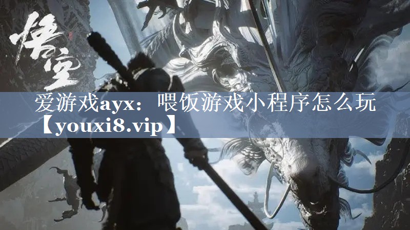 爱游戏ayx：喂饭游戏小程序怎么玩