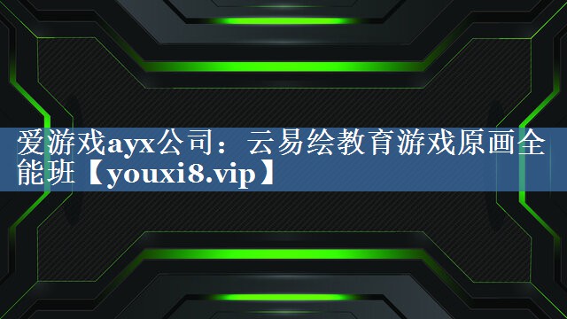 爱游戏ayx公司：云易绘教育游戏原画全能班