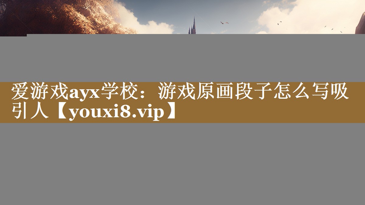 爱游戏ayx学校：游戏原画段子怎么写吸引人