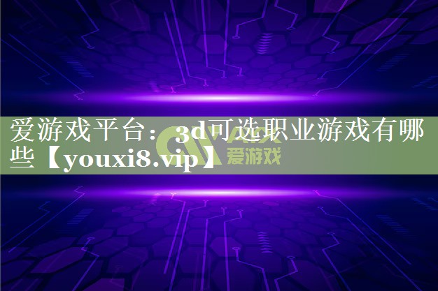 3d可选职业游戏有哪些