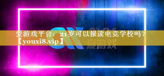 21岁可以报读电竞学校吗？