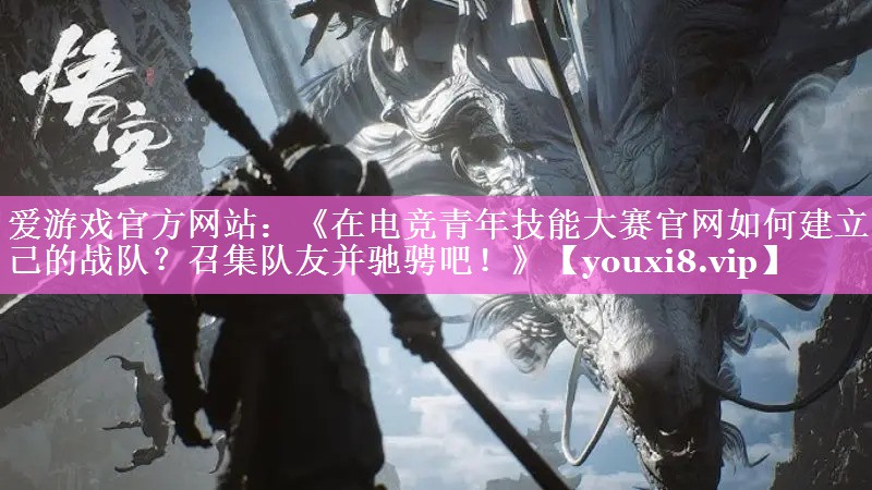 《在电竞青年技能大赛官网如何建立自己的战队？召集队友并驰骋吧！》