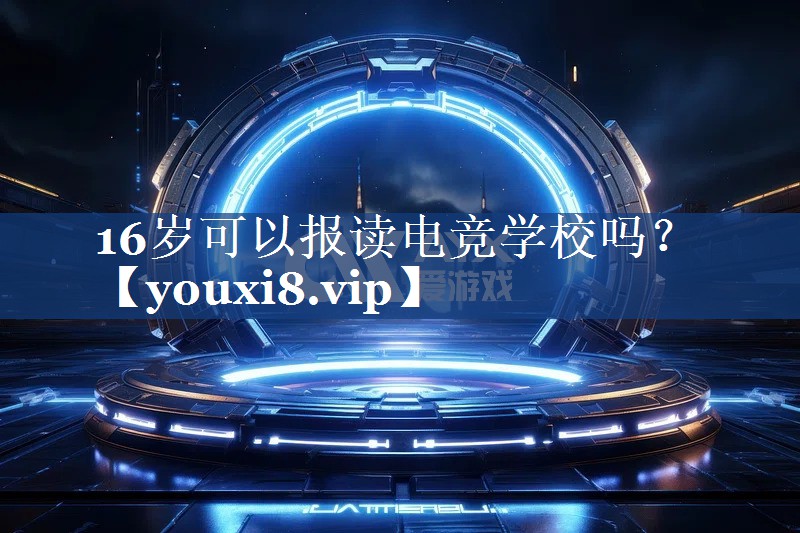 16岁可以报读电竞学校吗？