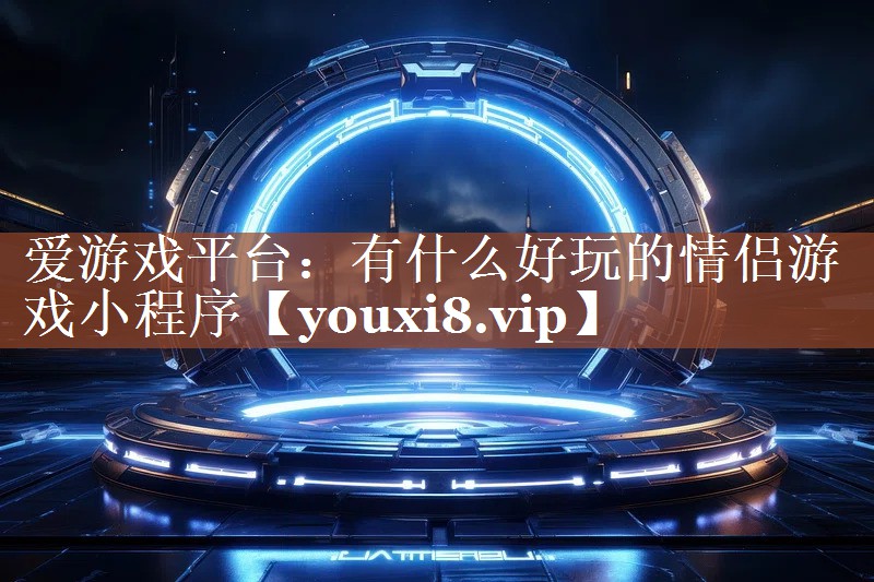 有什么好玩的情侣游戏小程序 有什么好玩的情侣游戏小程序