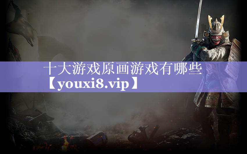 十大游戏原画游戏有哪些 十大游戏原画游戏有哪些