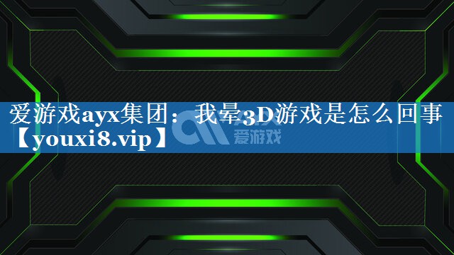 我晕3D游戏是怎么回事 我晕3D游戏是怎么回事