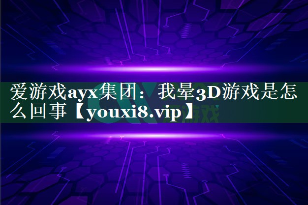 我晕3D游戏是怎么回事 我晕3D游戏是怎么回事