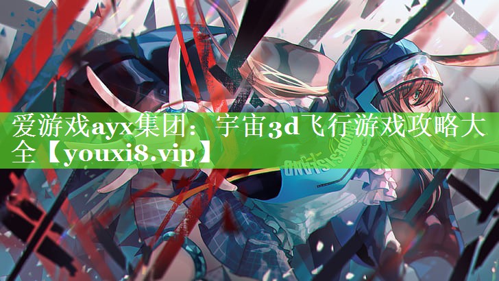 宇宙3d飞行游戏攻略大全 宇宙3d飞行游戏攻略大全